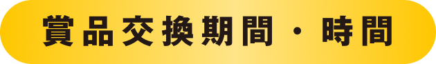 賞品交換期間・時間